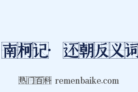 南柯记·还朝反义词是什么意思的图片
